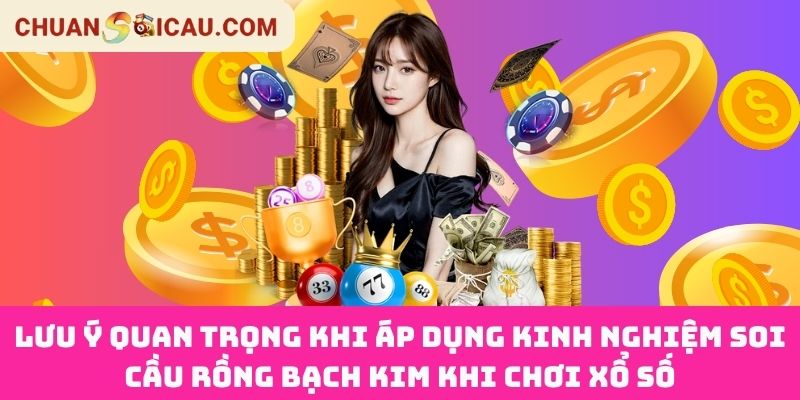 Lưu Ý Quan Trọng Khi Áp Dụng Kinh Nghiệm Soi Cầu Rồng Bạch Kim Khi Chơi Xổ Số
