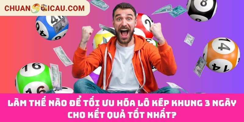 Làm Thế Nào Để Tối Ưu Hóa Lô Kép Khung 3 Ngày Cho Kết Quả Tốt Nhất?