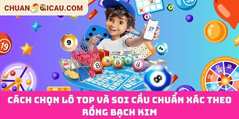 Cách Chọn Lô Top Và Soi Cầu Chuẩn Xác Theo Rồng Bạch Kim