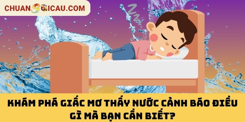 Khám Phá Giấc Mơ Thấy Nước Cảnh Báo Điều Gì Mà Bạn Cần Biết?