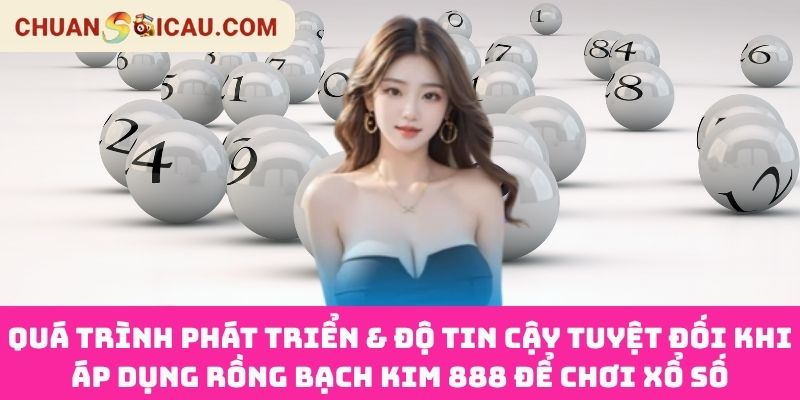 Quá trình phát triển & độ tin cậy tuyệt đối khi áp dụng Rồng Bạch Kim 888 để chơi xổ số