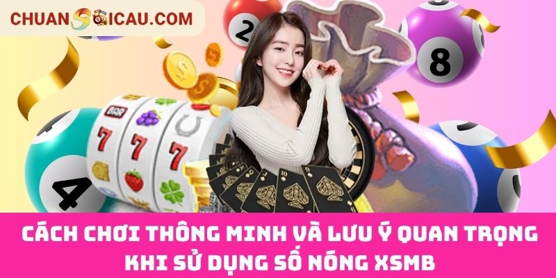 Cách Chơi Thông Minh Và Lưu Ý Quan trọng Khi Sử Dụng Số Nóng XSMB