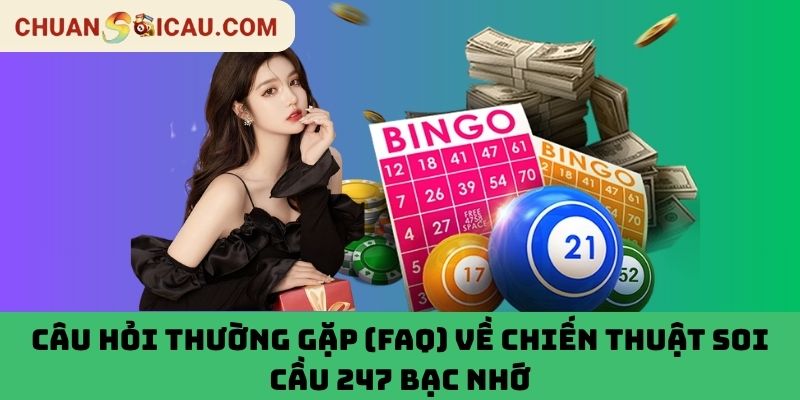 Câu hỏi thường gặp (FAQ) về chiến thuật soi cầu 247 bạc nhớ