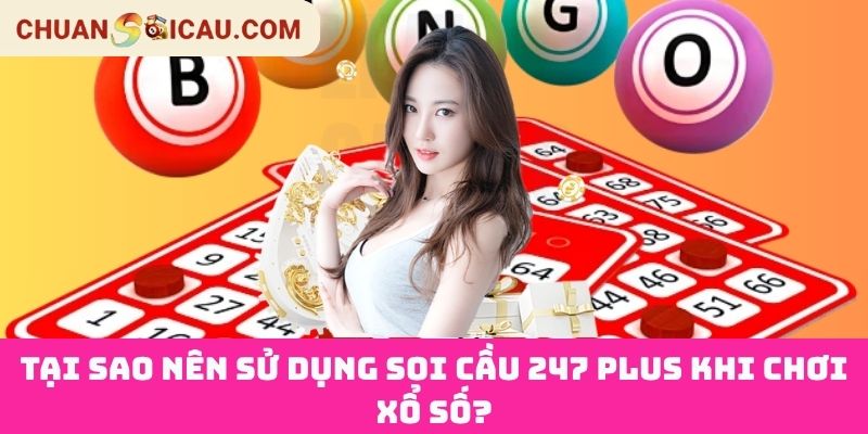Tại Sao Nên Sử Dụng Soi Cầu 247 Plus Khi Chơi Xổ Số?