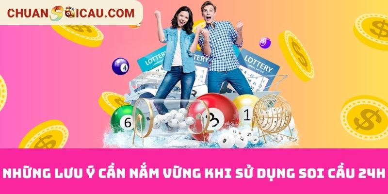 Những Lưu Ý Cần Nắm Vững Khi Sử Dụng Soi Cầu 24h