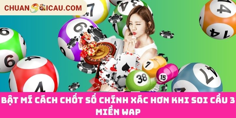 Bật Mí Cách Chốt Số Chính Xác Hơn Khi Soi Cầu 3 Miền WAP