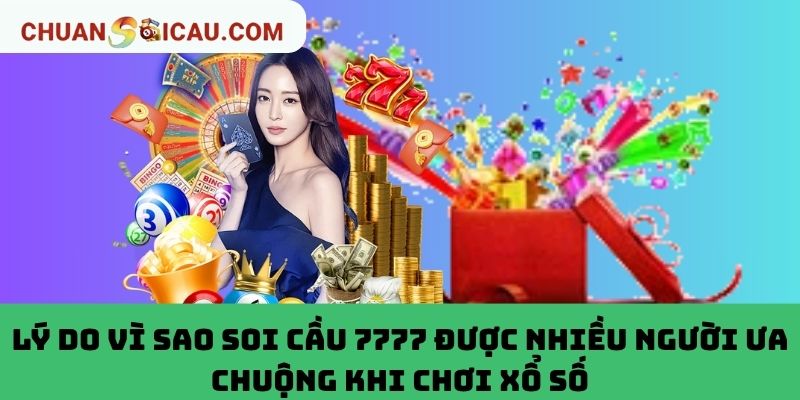 Lý Do Vì Sao Soi Cầu 7777 Được Nhiều Người Ưa Chuộng Khi Chơi Xổ Số