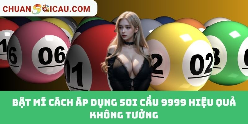 Bật Mí Cách Áp Dụng Soi Cầu 9999 Hiệu Quả Không Tưởng