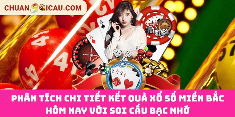 Phân Tích Chi Tiết Kết Quả Xổ Số Miền Bắc Hôm Nay Với Soi Cầu Bạc Nhớ