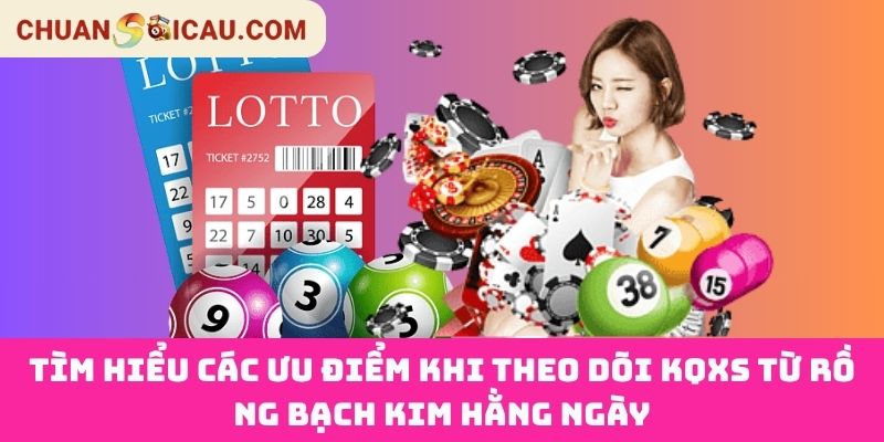 Tìm Hiểu Các Ưu Điểm Khi Theo Dõi KQXS Từ Rồng Bạch Kim Hằng Ngày