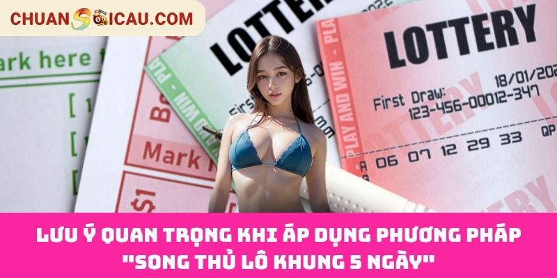 Lưu ý quan trọng khi áp dụng phương pháp "Song Thủ Lô Khung 5 Ngày"