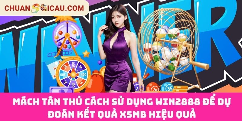 Mách tân thủ cách sử dụng Win2888 để dự đoán kết quả XSMB hiệu quả
