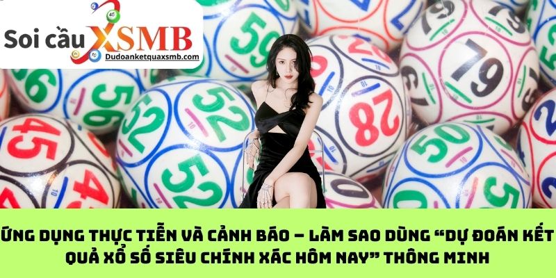 Ứng dụng thực tiễn và cảnh báo – Làm sao dùng “dự đoán kết quả xổ số siêu chính xác hôm nay” thông minh