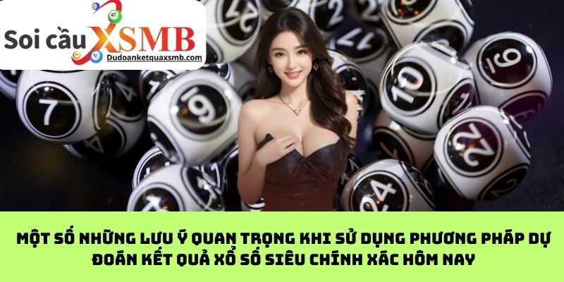 Một số những lưu ý quan trọng khi sử dụng phương pháp dự đoán kết quả xổ số siêu chính xác hôm nay
