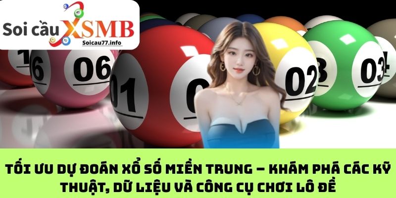 Tối ưu dự đoán xổ số miền Trung – Khám phá các kỹ thuật, dữ liệu và công cụ chơi lô đề