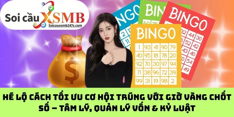 Hé Lộ Cách Tối Ưu Cơ Hội Trúng Với Giờ Vàng Chốt Số – Tâm Lý, Quản Lý Vốn & Kỷ Luật