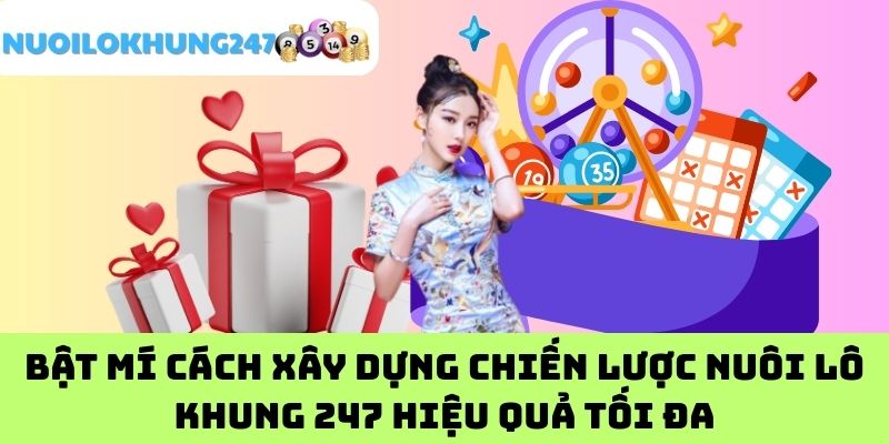 Bật mí cách xây dựng chiến lược nuôi lô khung 247 hiệu quả tối đa