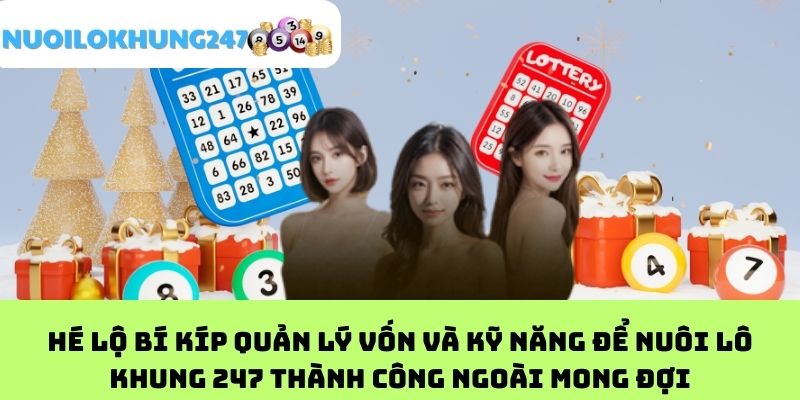 Hé lộ bí kíp quản lý vốn và kỹ năng để nuôi lô khung 247 thành công ngoài mong đợi