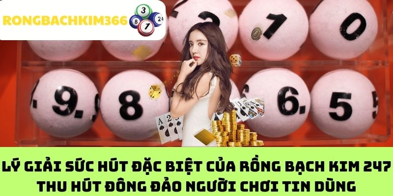 Lý giải sức hút đặc biệt của Rồng bạch kim 247 thu hút đông đảo người chơi tin dùng