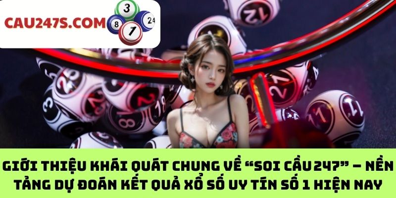 Giới thiệu khái quát chung về “Soi cầu 247” – Nền tảng dự đoán kết quả xổ số uy tín số 1 hiện nay