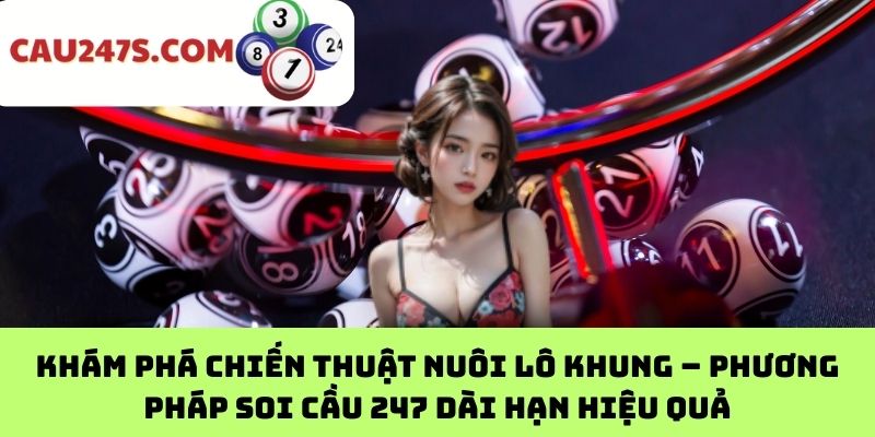 Khám phá chiến thuật Nuôi Lô Khung – Phương pháp soi cầu 247 dài hạn hiệu quả