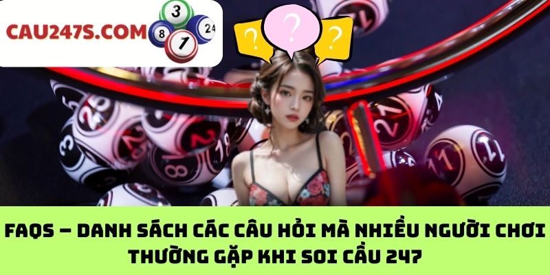 FAQs – Danh sách các câu hỏi mà nhiều người chơi thường gặp khi soi cầu 247